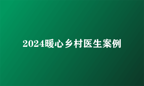 2024暖心乡村医生案例