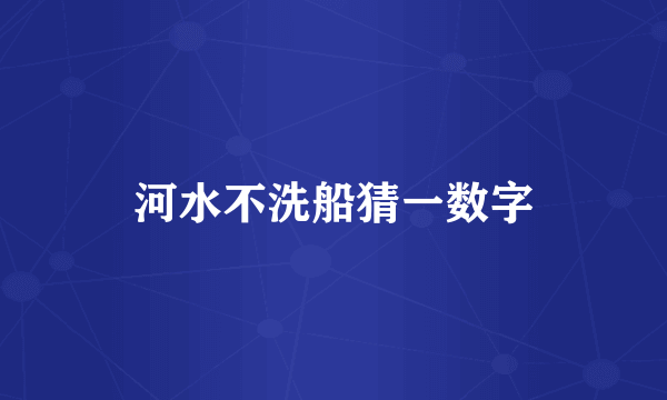 河水不洗船猜一数字