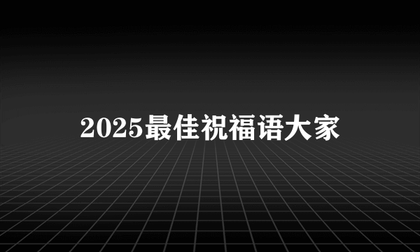 2025最佳祝福语大家