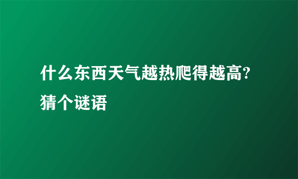 什么东西天气越热爬得越高? 猜个谜语