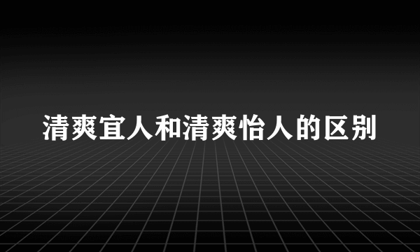 清爽宜人和清爽怡人的区别