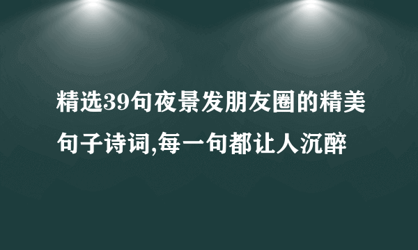 精选39句夜景发朋友圈的精美句子诗词,每一句都让人沉醉