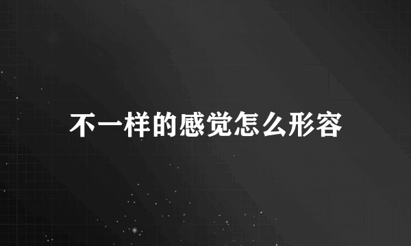 不一样的感觉怎么形容