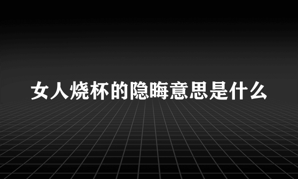 女人烧杯的隐晦意思是什么