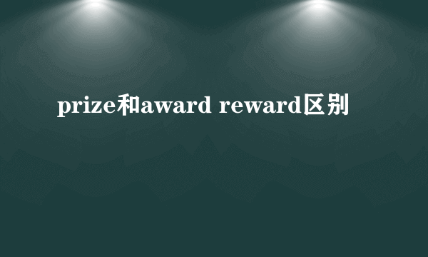 prize和award reward区别