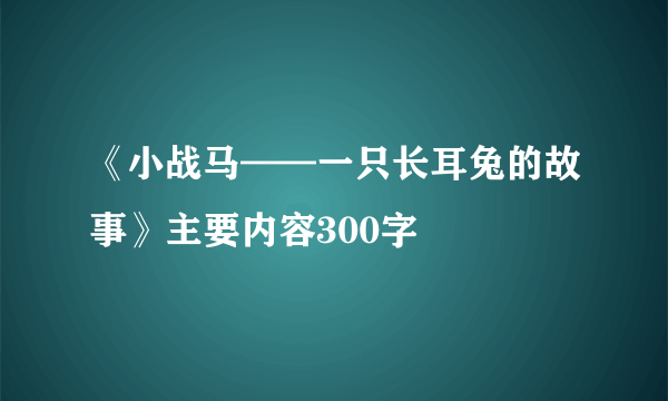 《小战马——一只长耳兔的故事》主要内容300字