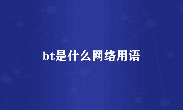 bt是什么网络用语