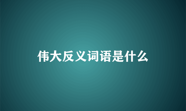 伟大反义词语是什么