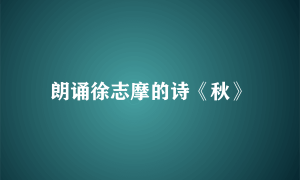 朗诵徐志摩的诗《秋》