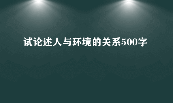 试论述人与环境的关系500字