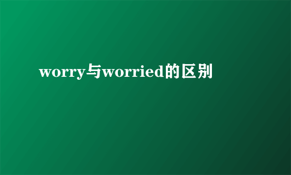worry与worried的区别
