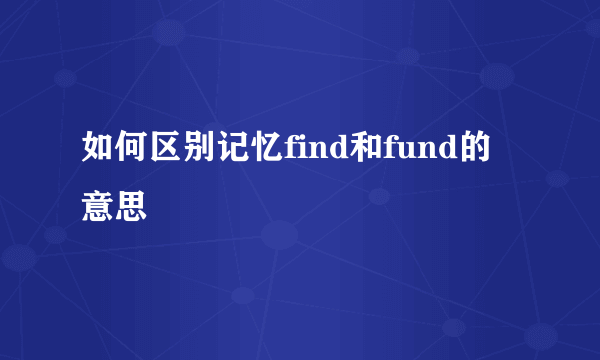 如何区别记忆find和fund的意思