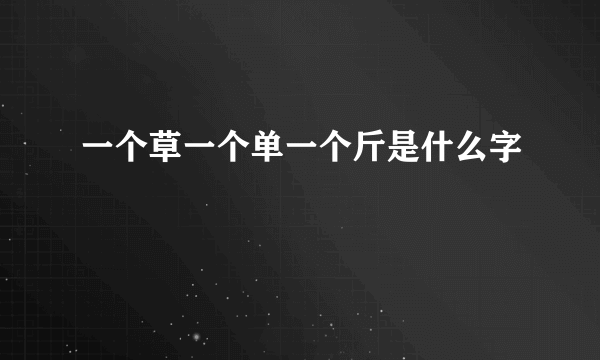 一个草一个单一个斤是什么字
