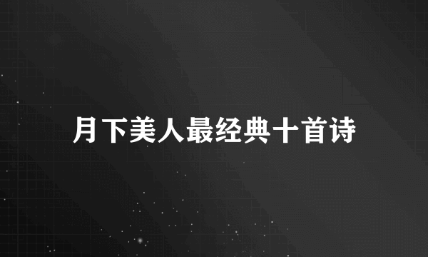 月下美人最经典十首诗