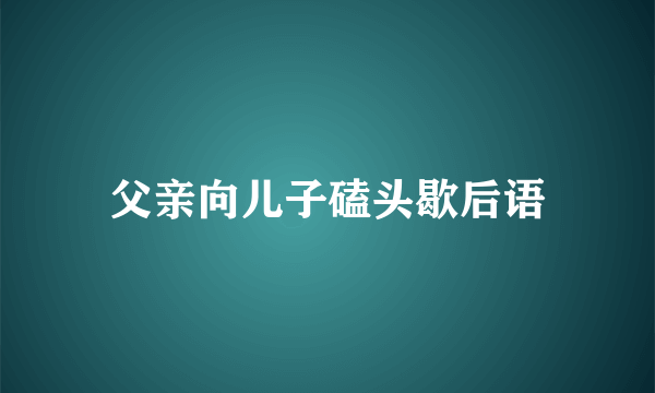父亲向儿子磕头歇后语