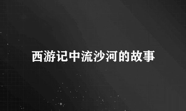 西游记中流沙河的故事