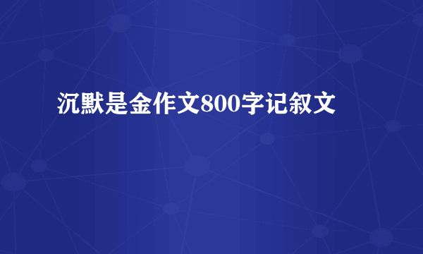 沉默是金作文800字记叙文