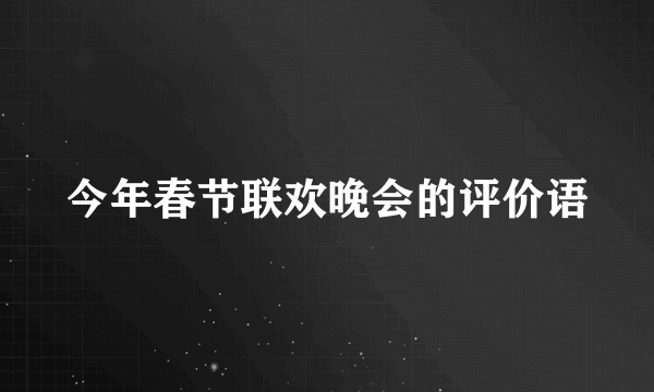 今年春节联欢晚会的评价语