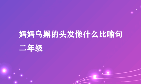 妈妈乌黑的头发像什么比喻句二年级