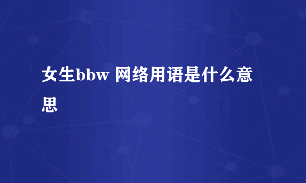 女生bbw 网络用语是什么意思