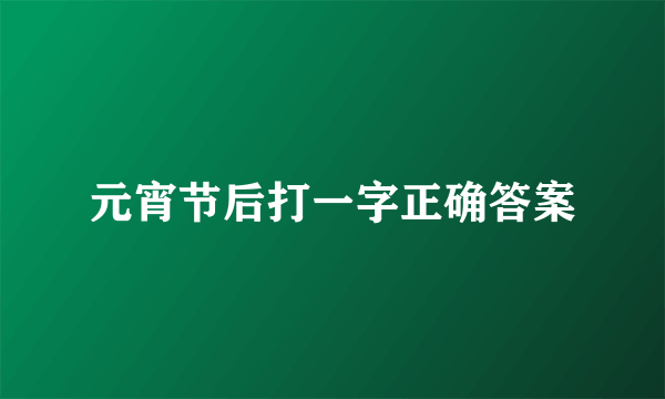 元宵节后打一字正确答案