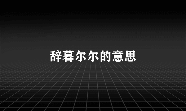 辞暮尔尔的意思