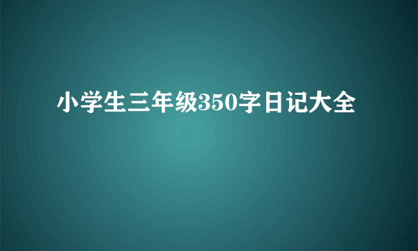 小学生三年级350字日记大全