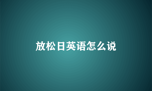 放松日英语怎么说