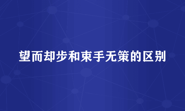 望而却步和束手无策的区别