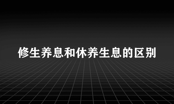 修生养息和休养生息的区别