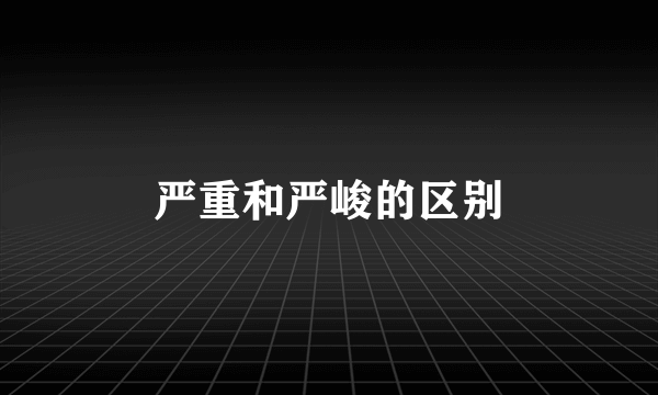 严重和严峻的区别