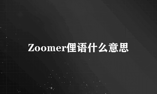 Zoomer俚语什么意思