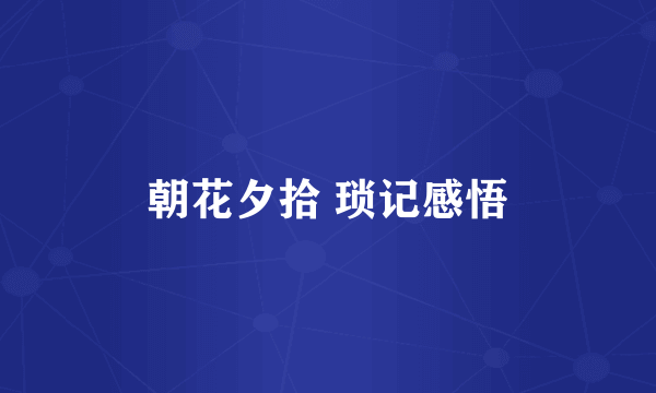 朝花夕拾 琐记感悟