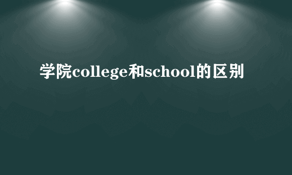 学院college和school的区别