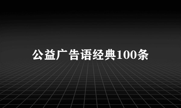 公益广告语经典100条