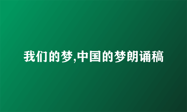 我们的梦,中国的梦朗诵稿