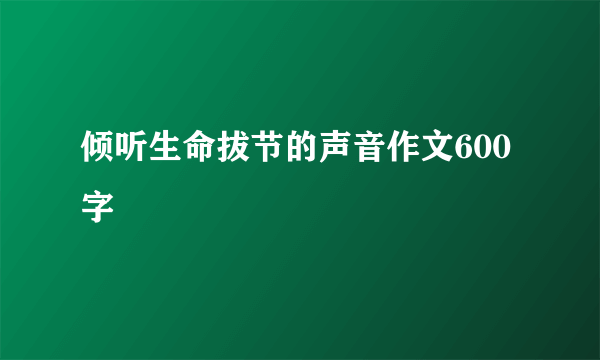 倾听生命拔节的声音作文600字