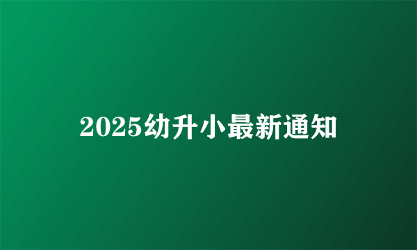 2025幼升小最新通知
