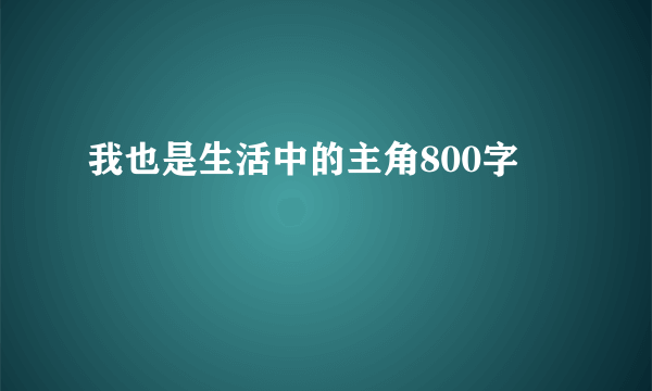 我也是生活中的主角800字