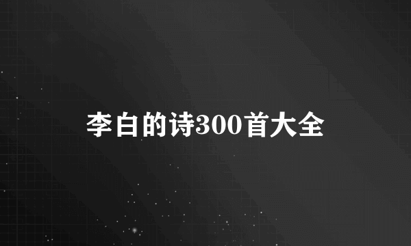 李白的诗300首大全
