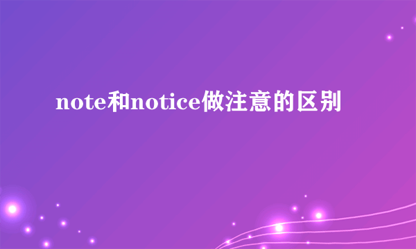 note和notice做注意的区别