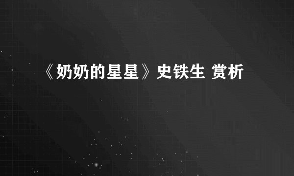 《奶奶的星星》史铁生 赏析