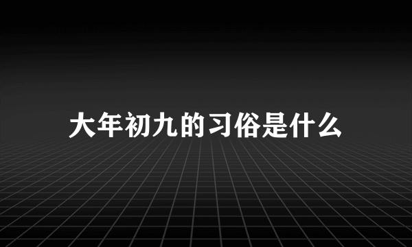 大年初九的习俗是什么