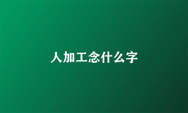 人加工念什么字