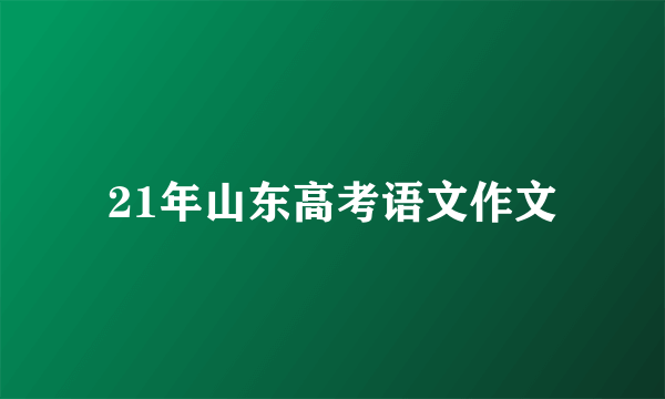 21年山东高考语文作文
