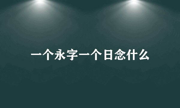 一个永字一个日念什么