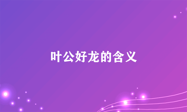 叶公好龙的含义