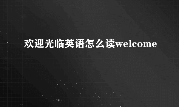欢迎光临英语怎么读welcome