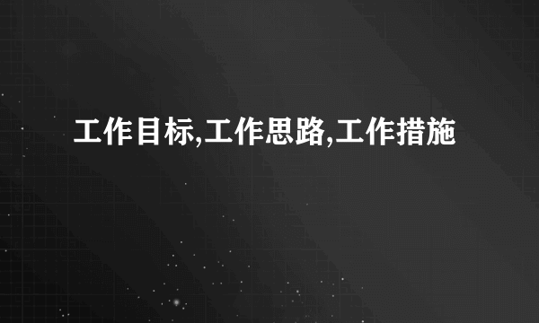 工作目标,工作思路,工作措施