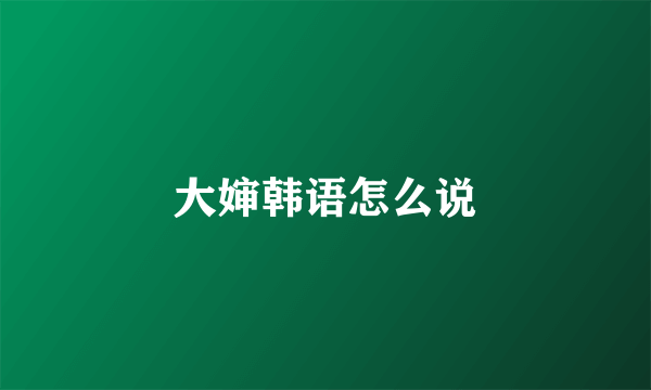 大婶韩语怎么说